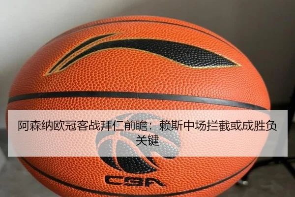 阿森纳欧冠客战拜仁前瞻:赖斯中场拦截或成胜负关键